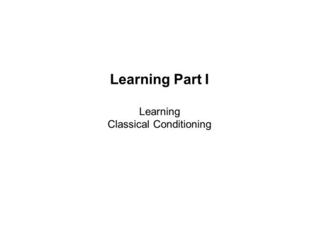 Learning Part I Learning Classical Conditioning