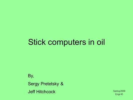 Stick computers in oil Spring 2009 Engr 45 By, Sergy Pretetsky & Jeff Hitchcock.