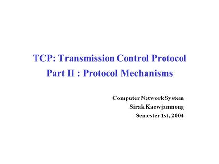 TCP: Transmission Control Protocol Part II : Protocol Mechanisms Computer Network System Sirak Kaewjamnong Semester 1st, 2004.