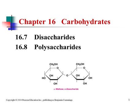 Copyright © 2004 Pearson Education Inc., publishing as Benjamin Cummings. 1 Chapter 16 Carbohydrates 16.7 Disaccharides 16.8 Polysaccharides.