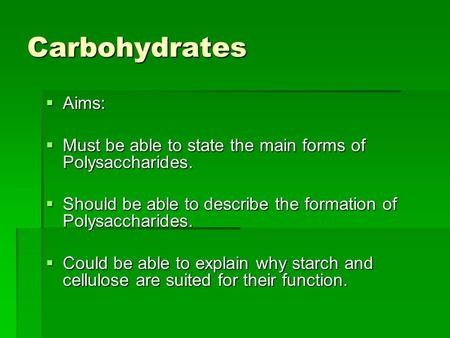 Carbohydrates  Aims:  Must be able to state the main forms of Polysaccharides.  Should be able to describe the formation of Polysaccharides.  Could.