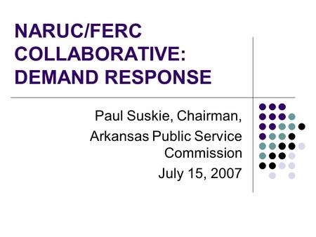 NARUC/FERC COLLABORATIVE: DEMAND RESPONSE Paul Suskie, Chairman, Arkansas Public Service Commission July 15, 2007.