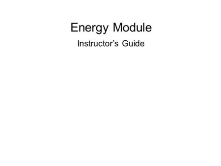 Energy Module Instructor’s Guide. Learning Goals and Objectives Goals: Students will develop familiarity with the range of energy scales and energy transformations.
