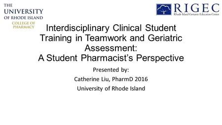 Interdisciplinary Clinical Student Training in Teamwork and Geriatric Assessment: A Student Pharmacist’s Perspective Presented by: Catherine Liu, PharmD.