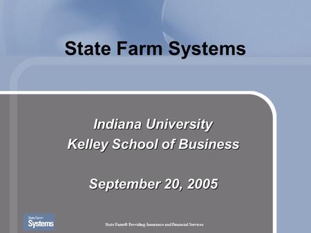 State Farm® Providing Insurance and Financial Services State Farm Systems Indiana University Kelley School of Business September 20, 2005.