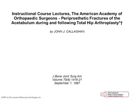 Instructional Course Lectures, The American Academy of Orthopaedic Surgeons - Periprosthetic Fractures of the Acetabulum during and following Total Hip.