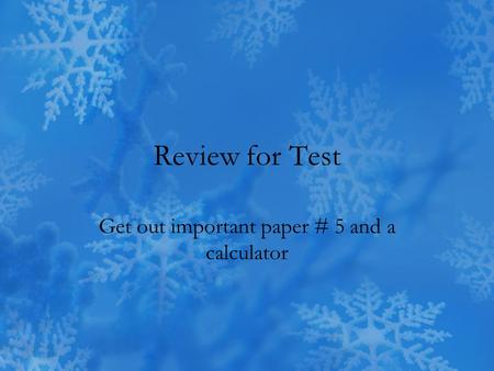 Review for Test Get out important paper # 5 and a calculator.