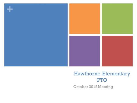 + Hawthorne Elementary PTO October 2015 Meeting. + Agenda 1. Welcome & Introductions 2. Principal's Report 3. Treasurer's Report - Budget Update 4. Upcoming.