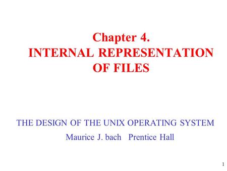 1 Chapter 4. INTERNAL REPRESENTATION OF FILES THE DESIGN OF THE UNIX OPERATING SYSTEM Maurice J. bach Prentice Hall.