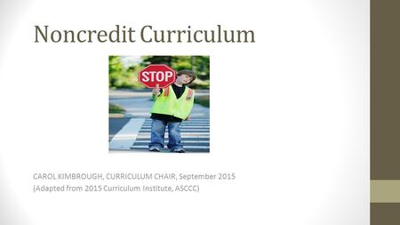Noncredit Curriculum CAROL KIMBROUGH, CURRICULUM CHAIR, September 2015 (Adapted from 2015 Curriculum Institute, ASCCC)