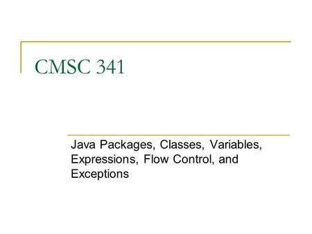 CMSC 341 Java Packages, Classes, Variables, Expressions, Flow Control, and Exceptions.