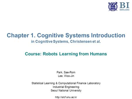 Chapter 1. Cognitive Systems Introduction in Cognitive Systems, Christensen et al. Course: Robots Learning from Humans Park, Sae-Rom Lee, Woo-Jin Statistical.