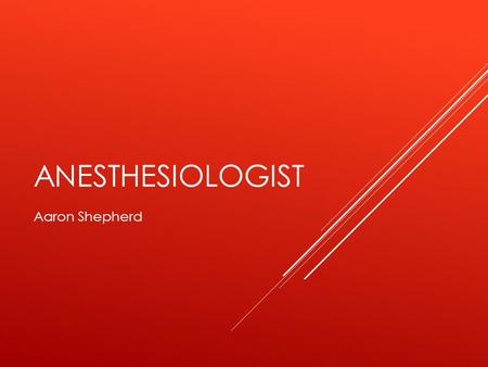 ANESTHESIOLOGIST Aaron Shepherd. JOB TASKS  Deliver Anesthesia to patients before, during, and/or after a medical procedure  Provide and maintain life.