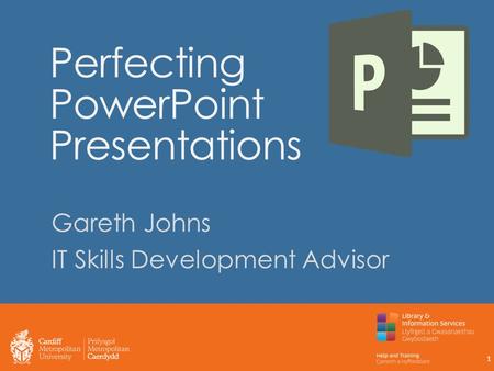 Perfecting PowerPoint Presentations Gareth Johns IT Skills Development Advisor 1.