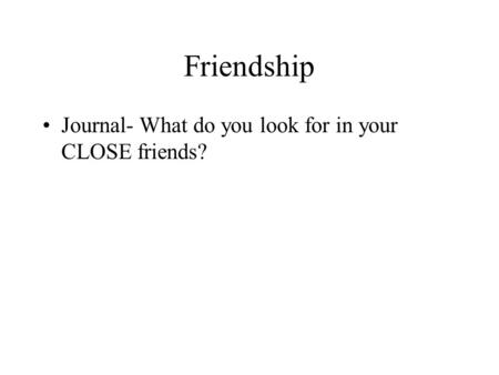 Friendship Journal- What do you look for in your CLOSE friends?