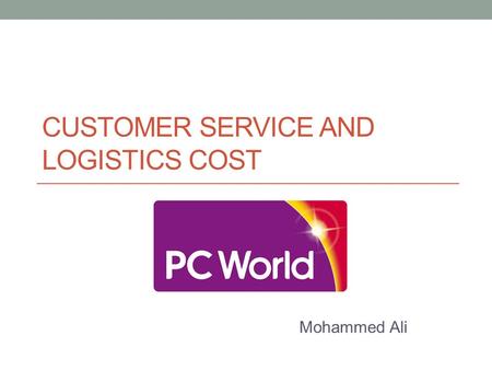 CUSTOMER SERVICE AND LOGISTICS COST Mohammed Ali.