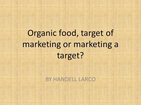 Organic food, target of marketing or marketing a target? BY HANDELL LARCO.