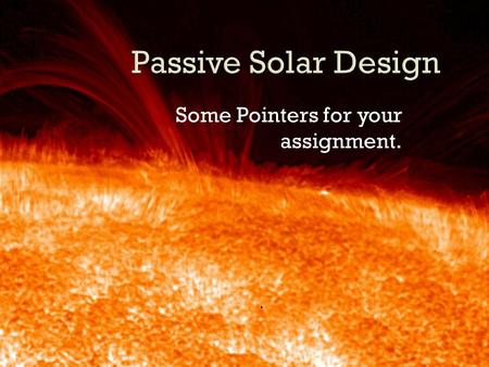 Some Pointers for your assignment..  Passive solar heating is defined as using solar energy incident on windows, skylights, greenhouses, clerestories,