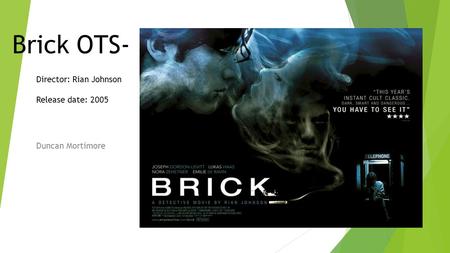 Brick OTS- Duncan Mortimore Director: Rian Johnson Release date: 2005.