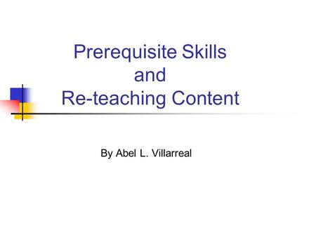 Prerequisite Skills and Re-teaching Content By Abel L. Villarreal.