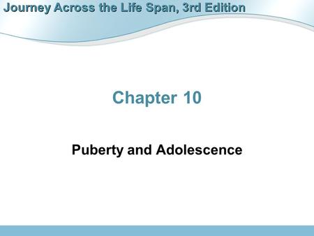Journey Across the Life Span, 3rd Edition Chapter 10 Puberty and Adolescence.