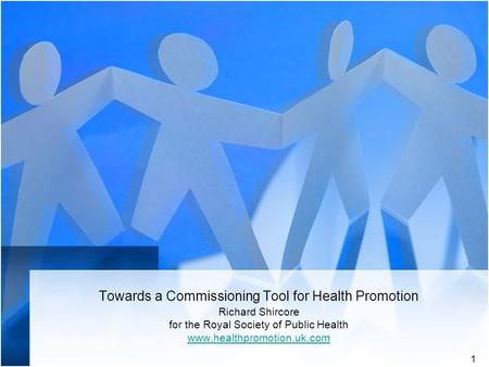 1 Towards a Commissioning Tool for Health Promotion Richard Shircore for the Royal Society of Public Health www.healthpromotion.uk.com.