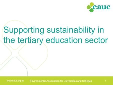 Www.eauc.org.uk Environmental Association for Universities and Colleges 1 www.eauc.org.uk Environmental Association for Universities and Colleges 1 Supporting.
