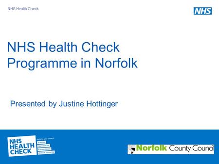 NHS Health Check NHS Health Check Programme in Norfolk Presented by Justine Hottinger.