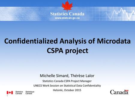 Michelle Simard, Thérèse Lalor Statistics Canada CSPA Project Manager UNECE Work Session on Statistical Data Confidentiality Helsinki, October 2015 Confidentialized.