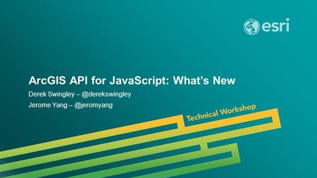 Esri UC 2014 | Technical Workshop | ArcGIS API for JavaScript: What’s New Derek Swingley Jerome Yang