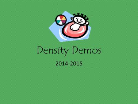 Density Demos 2014-2015. Density Objective: Observe that density is a physical property of matter by predicting behaviors of substances.