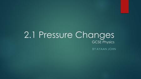 2.1 Pressure Changes GCSE Physics BY AYAAN JOHN. What is Pressure?  Pressure is a force applied on a surface, per unit area.  Pressure causes molecules.