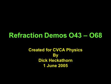 Refraction Demos O43 – O68 Created for CVCA Physics By Dick Heckathorn 1 June 2005.