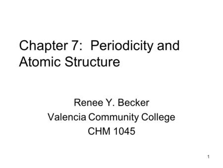 1 Chapter 7: Periodicity and Atomic Structure Renee Y. Becker Valencia Community College CHM 1045.