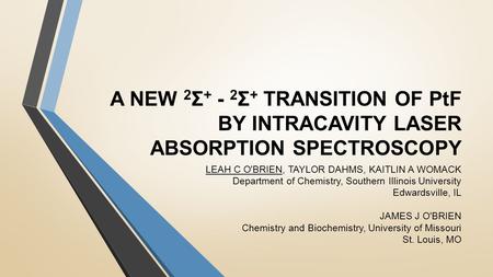 A NEW 2 Σ + - 2 Σ + TRANSITION OF PtF BY INTRACAVITY LASER ABSORPTION SPECTROSCOPY LEAH C O'BRIEN, TAYLOR DAHMS, KAITLIN A WOMACK Department of Chemistry,