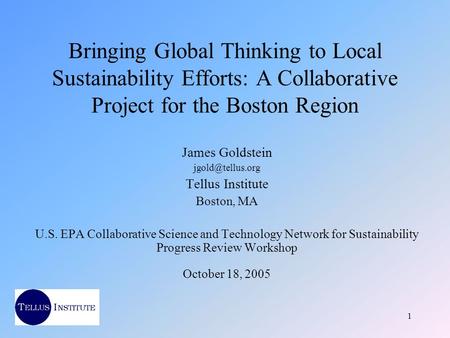 1 Bringing Global Thinking to Local Sustainability Efforts: A Collaborative Project for the Boston Region James Goldstein Tellus Institute.