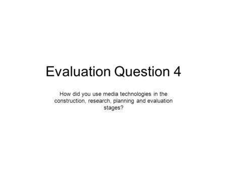 Evaluation Question 4 How did you use media technologies in the construction, research, planning and evaluation stages?
