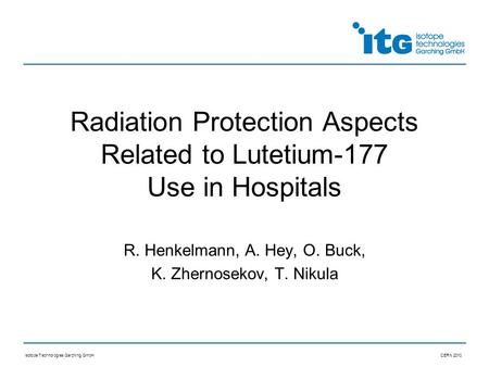 Isotope Technologies Garching GmbHCERN 2010 Radiation Protection Aspects Related to Lutetium-177 Use in Hospitals R. Henkelmann, A. Hey, O. Buck, K. Zhernosekov,