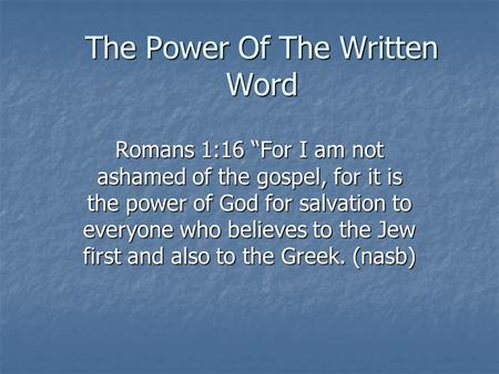 The Power Of The Written Word Romans 1:16 “For I am not ashamed of the gospel, for it is the power of God for salvation to everyone who believes to the.
