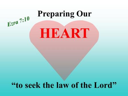 Preparing Our “to seek the law of the Lord” HEART Ezra 7:10.