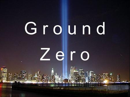 1 G r o u n d Z e r o. Sometimes Ground Zeroes Are Proverbs 14:12 Why? Self Inflicted Ground Zero.