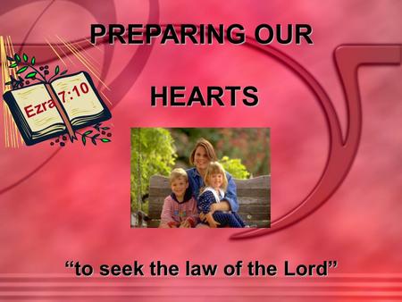 PREPARING OUR HEARTS “to seek the law of the Lord” Ezra 7:10.