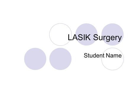 LASIK Surgery Student Name. What Is LASIK? Surgical procedure to correct myopia, hyperopia, and astigmatism. LASIK is acronym for laser assisted in situ.