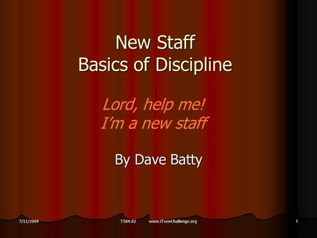 1 7/11/2009 New Staff Basics of Discipline By Dave Batty Lord, help me! I’m a new staff T504.02 www.iTeenChallenge.org.