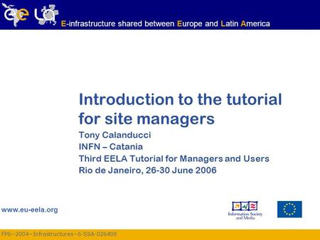 FP6−2004−Infrastructures−6-SSA-026409 www.eu-eela.org E-infrastructure shared between Europe and Latin America Introduction to the tutorial for site managers.