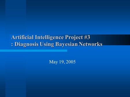Artificial Intelligence Project #3 : Diagnosis Using Bayesian Networks May 19, 2005.
