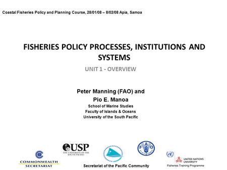 FISHERIES POLICY PROCESSES, INSTITUTIONS AND SYSTEMS UNIT 1 - OVERVIEW Peter Manning (FAO) and Pio E. Manoa School of Marine Studies Faculty of Islands.