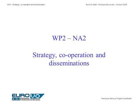 WP2 – Strategy, co-operation and dissemination EuroVO-AIDA – First periodic review – 24 April 2009 Françoise Genova, Project Coordinator WP2 – NA2 Strategy,
