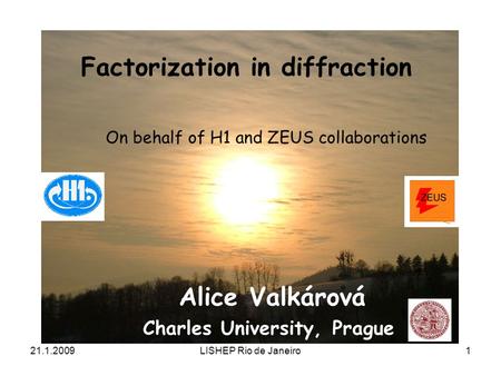 21.1.2009LISHEP Rio de Janeiro1 Factorization in diffraction Alice Valkárová Charles University, Prague On behalf of H1 and ZEUS collaborations.