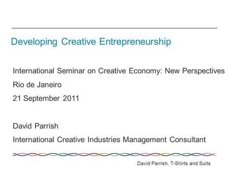 International Seminar on Creative Economy: New Perspectives Rio de Janeiro 21 September 2011 David Parrish International Creative Industries Management.